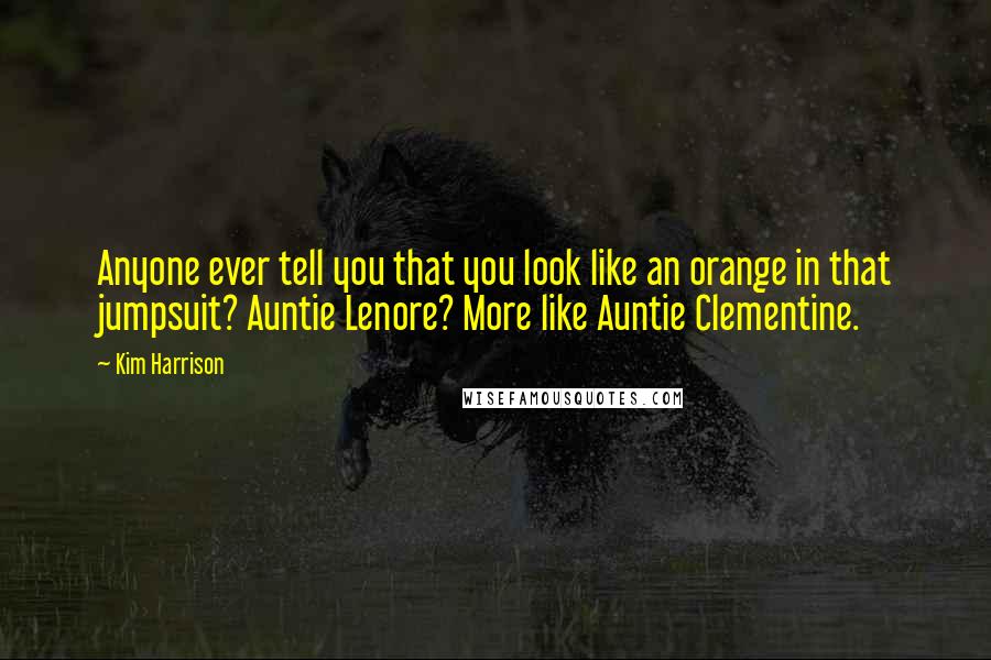 Kim Harrison Quotes: Anyone ever tell you that you look like an orange in that jumpsuit? Auntie Lenore? More like Auntie Clementine.