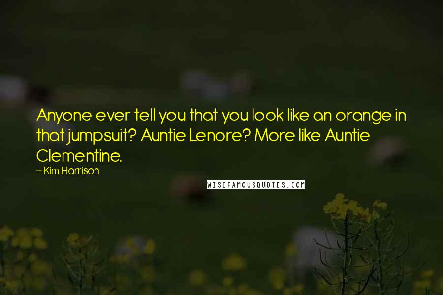 Kim Harrison Quotes: Anyone ever tell you that you look like an orange in that jumpsuit? Auntie Lenore? More like Auntie Clementine.