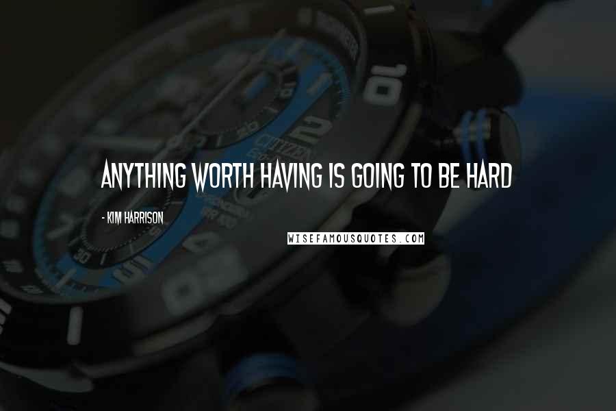 Kim Harrison Quotes: Anything worth having is going to be hard