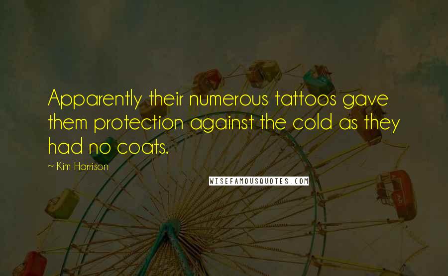 Kim Harrison Quotes: Apparently their numerous tattoos gave them protection against the cold as they had no coats.
