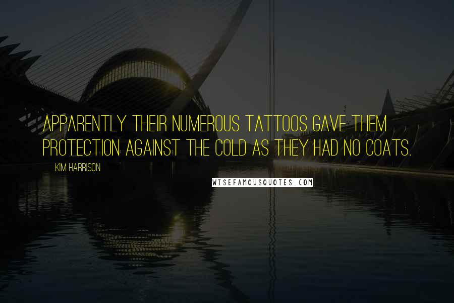 Kim Harrison Quotes: Apparently their numerous tattoos gave them protection against the cold as they had no coats.