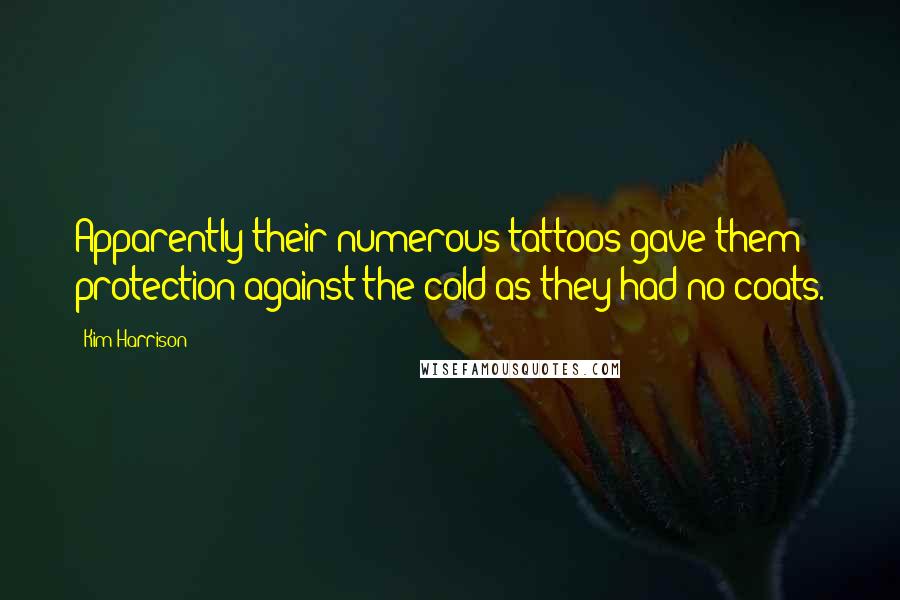 Kim Harrison Quotes: Apparently their numerous tattoos gave them protection against the cold as they had no coats.