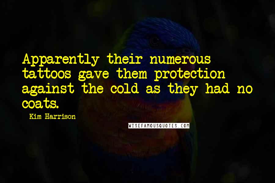 Kim Harrison Quotes: Apparently their numerous tattoos gave them protection against the cold as they had no coats.