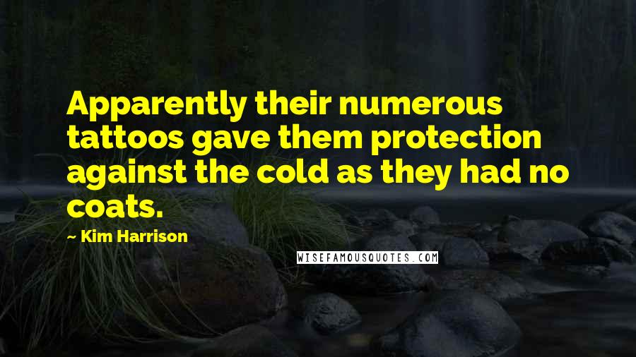 Kim Harrison Quotes: Apparently their numerous tattoos gave them protection against the cold as they had no coats.