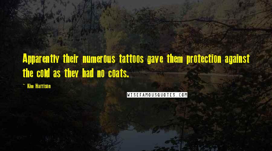 Kim Harrison Quotes: Apparently their numerous tattoos gave them protection against the cold as they had no coats.