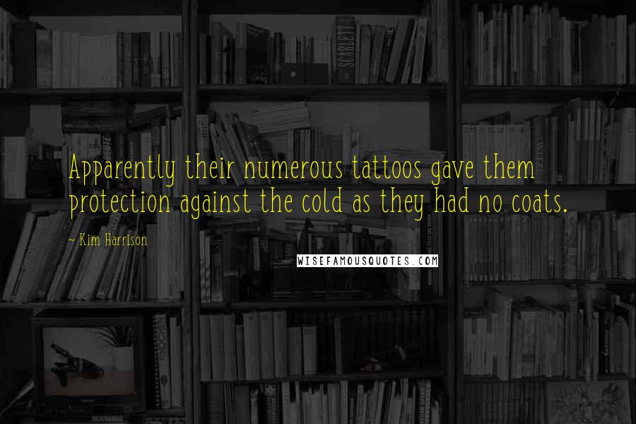Kim Harrison Quotes: Apparently their numerous tattoos gave them protection against the cold as they had no coats.