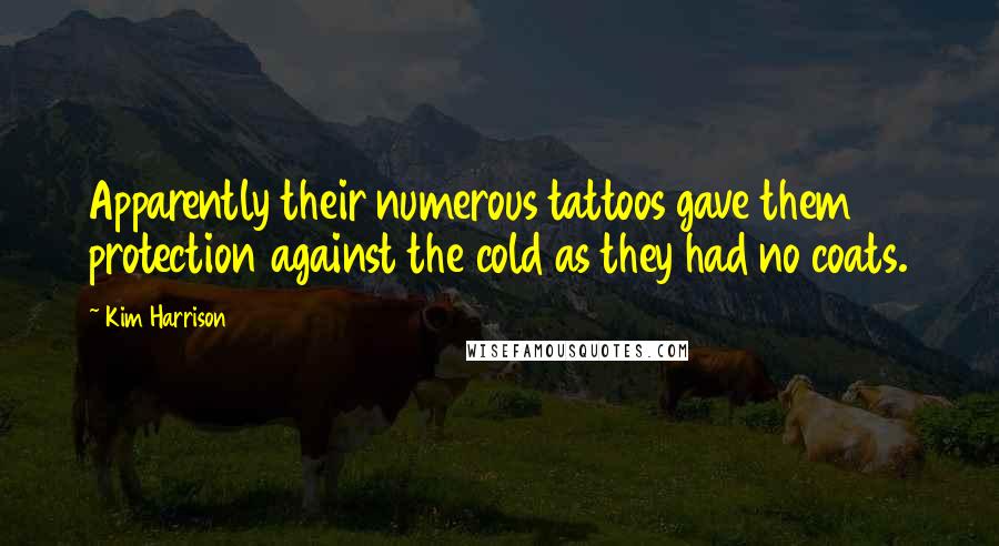 Kim Harrison Quotes: Apparently their numerous tattoos gave them protection against the cold as they had no coats.