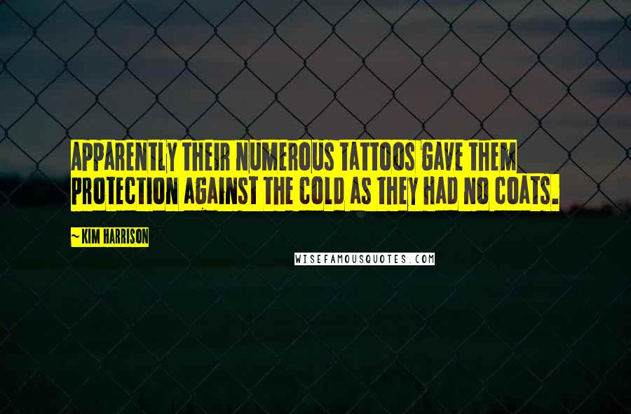 Kim Harrison Quotes: Apparently their numerous tattoos gave them protection against the cold as they had no coats.