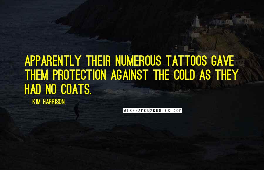 Kim Harrison Quotes: Apparently their numerous tattoos gave them protection against the cold as they had no coats.