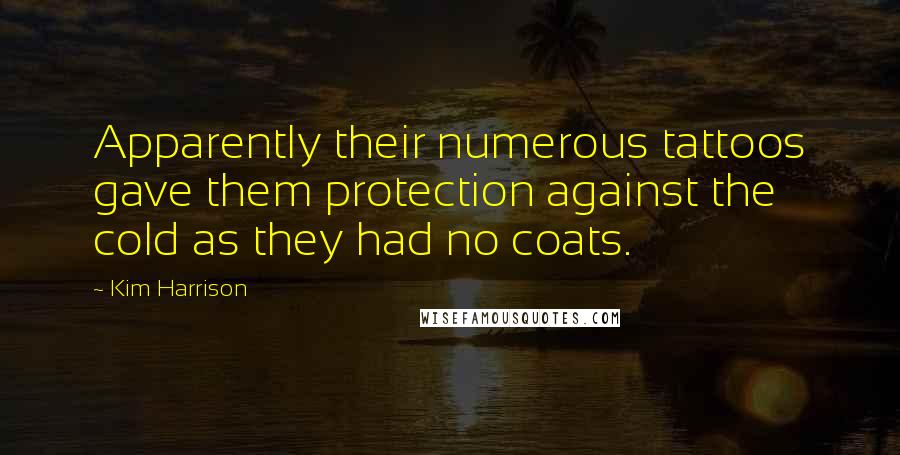 Kim Harrison Quotes: Apparently their numerous tattoos gave them protection against the cold as they had no coats.