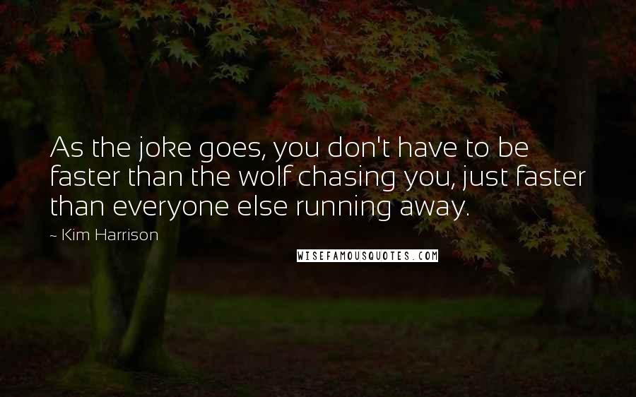 Kim Harrison Quotes: As the joke goes, you don't have to be faster than the wolf chasing you, just faster than everyone else running away.