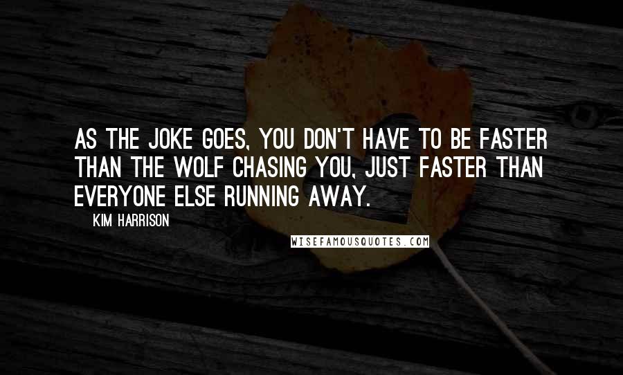 Kim Harrison Quotes: As the joke goes, you don't have to be faster than the wolf chasing you, just faster than everyone else running away.