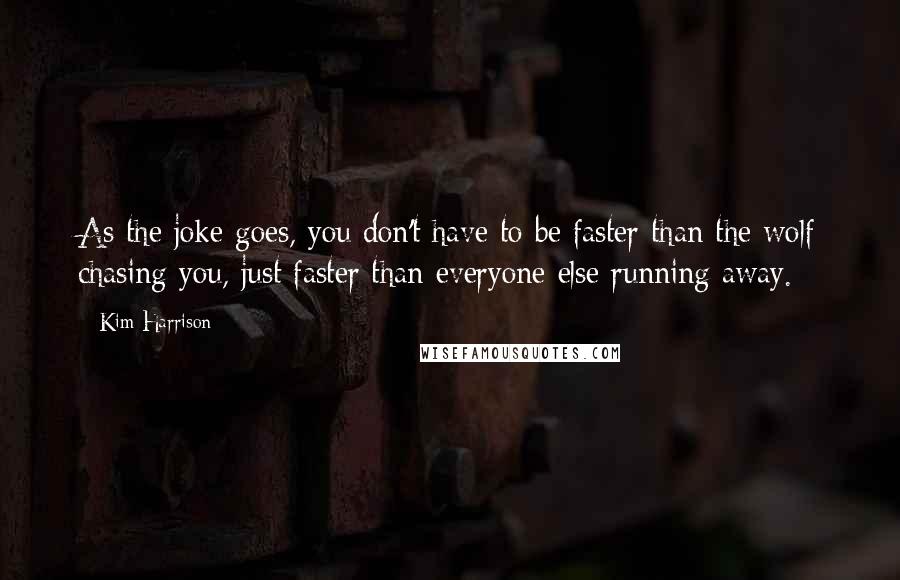 Kim Harrison Quotes: As the joke goes, you don't have to be faster than the wolf chasing you, just faster than everyone else running away.