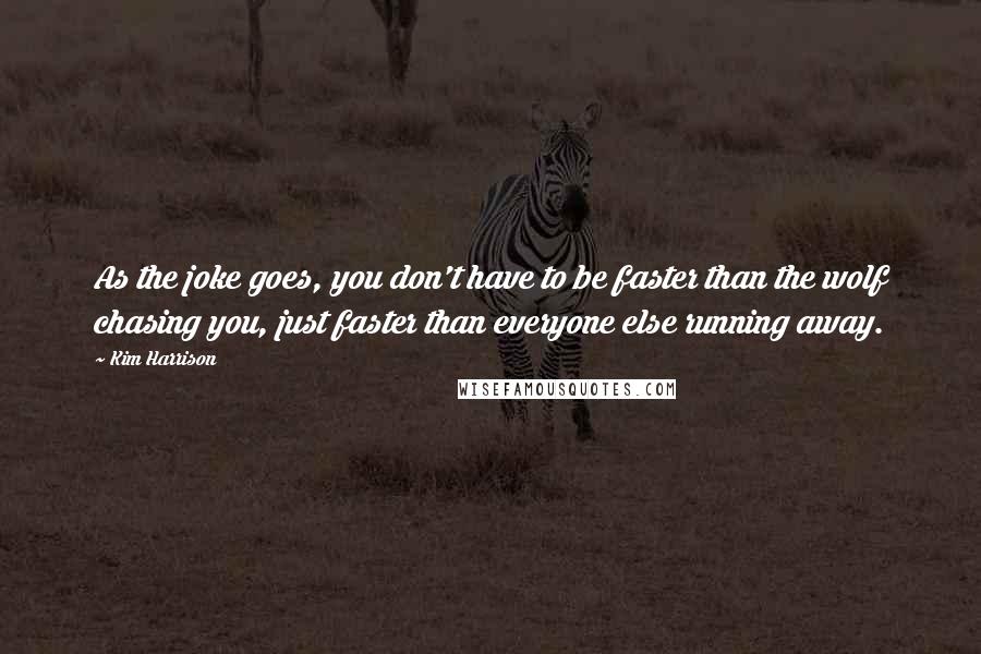 Kim Harrison Quotes: As the joke goes, you don't have to be faster than the wolf chasing you, just faster than everyone else running away.