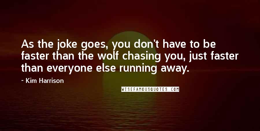 Kim Harrison Quotes: As the joke goes, you don't have to be faster than the wolf chasing you, just faster than everyone else running away.
