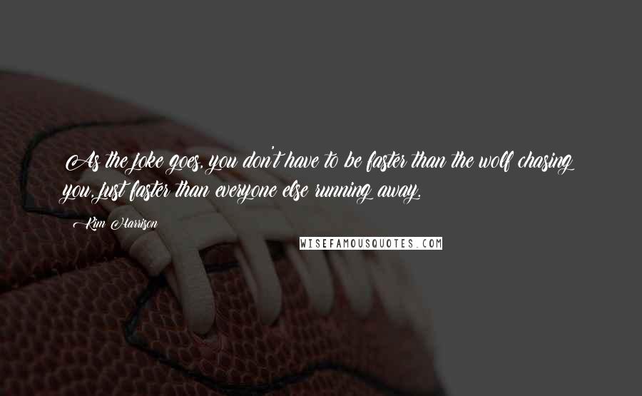 Kim Harrison Quotes: As the joke goes, you don't have to be faster than the wolf chasing you, just faster than everyone else running away.