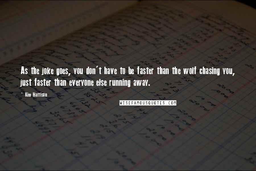 Kim Harrison Quotes: As the joke goes, you don't have to be faster than the wolf chasing you, just faster than everyone else running away.