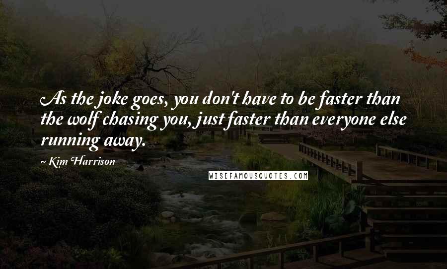 Kim Harrison Quotes: As the joke goes, you don't have to be faster than the wolf chasing you, just faster than everyone else running away.