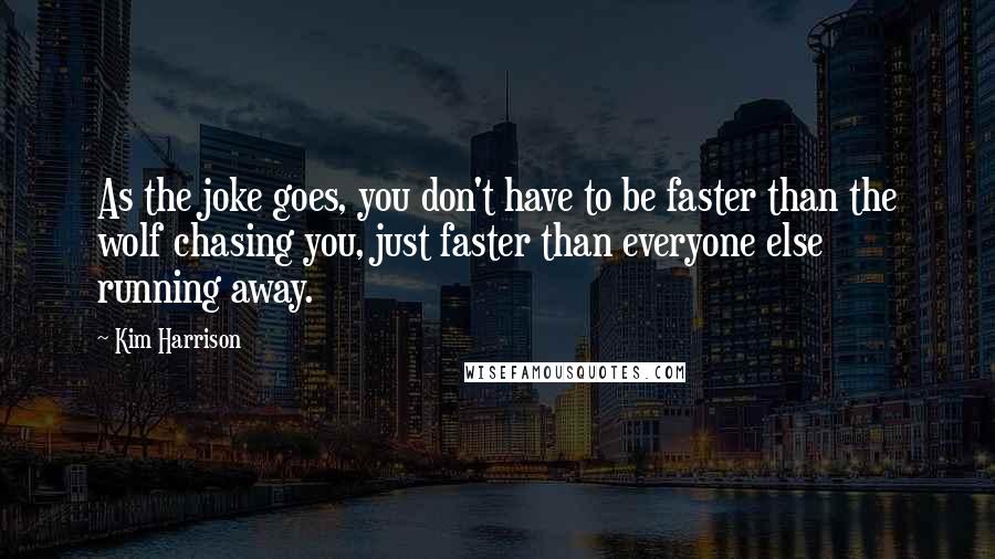 Kim Harrison Quotes: As the joke goes, you don't have to be faster than the wolf chasing you, just faster than everyone else running away.