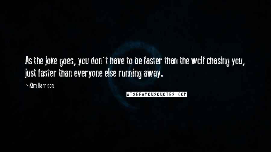 Kim Harrison Quotes: As the joke goes, you don't have to be faster than the wolf chasing you, just faster than everyone else running away.