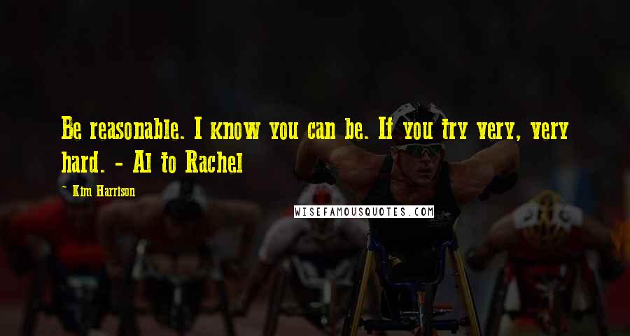 Kim Harrison Quotes: Be reasonable. I know you can be. If you try very, very hard. - Al to Rachel