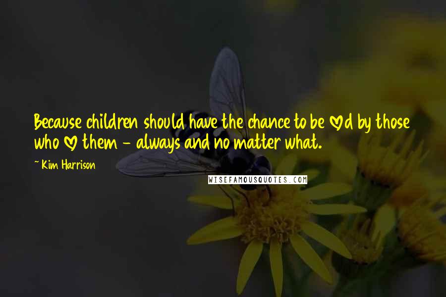 Kim Harrison Quotes: Because children should have the chance to be loved by those who love them - always and no matter what.