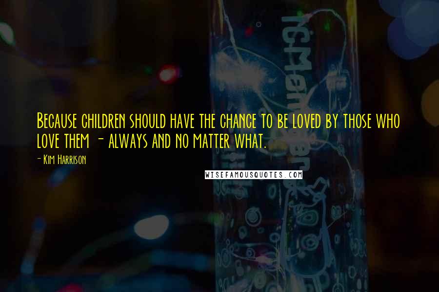 Kim Harrison Quotes: Because children should have the chance to be loved by those who love them - always and no matter what.