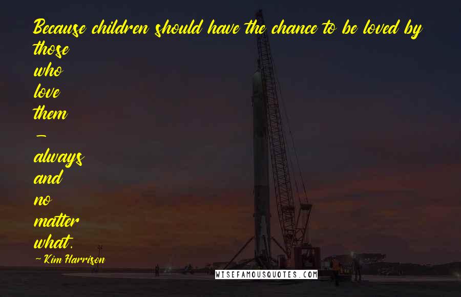 Kim Harrison Quotes: Because children should have the chance to be loved by those who love them - always and no matter what.