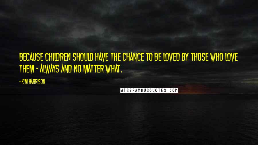 Kim Harrison Quotes: Because children should have the chance to be loved by those who love them - always and no matter what.