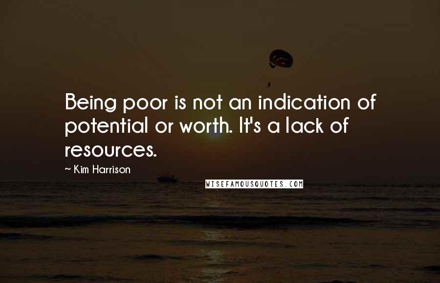 Kim Harrison Quotes: Being poor is not an indication of potential or worth. It's a lack of resources.