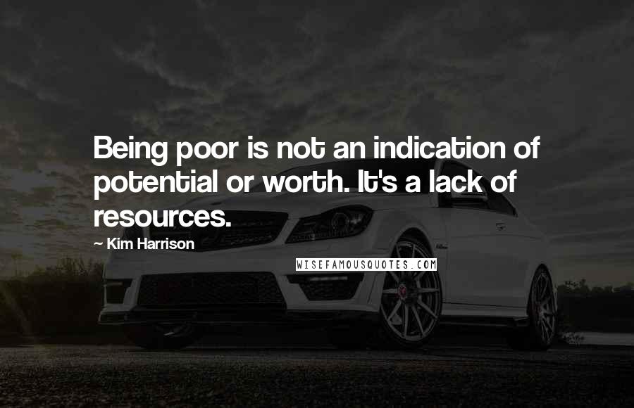 Kim Harrison Quotes: Being poor is not an indication of potential or worth. It's a lack of resources.
