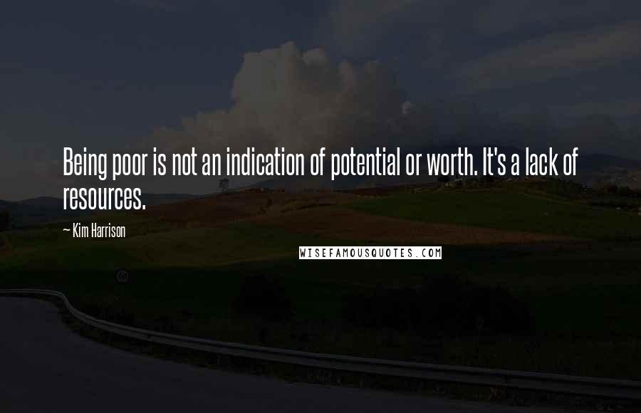 Kim Harrison Quotes: Being poor is not an indication of potential or worth. It's a lack of resources.