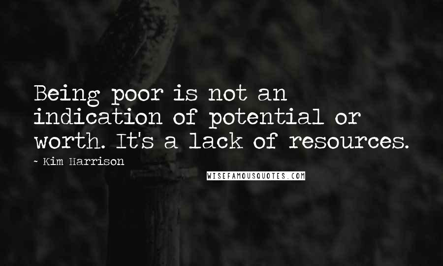 Kim Harrison Quotes: Being poor is not an indication of potential or worth. It's a lack of resources.