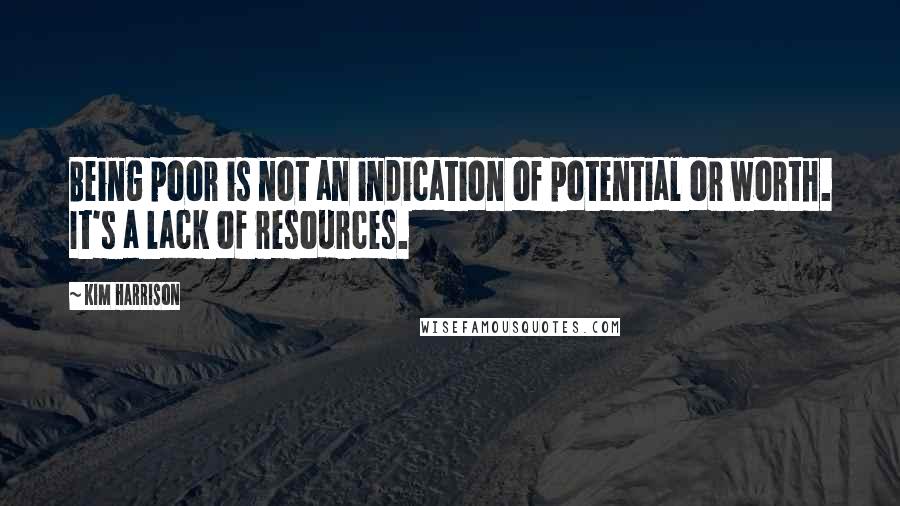 Kim Harrison Quotes: Being poor is not an indication of potential or worth. It's a lack of resources.