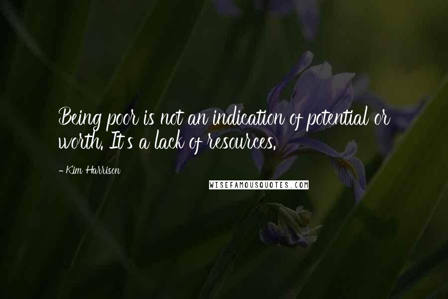 Kim Harrison Quotes: Being poor is not an indication of potential or worth. It's a lack of resources.