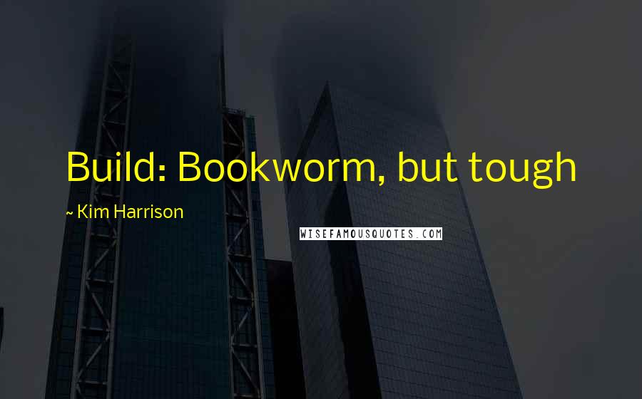 Kim Harrison Quotes: Build: Bookworm, but tough