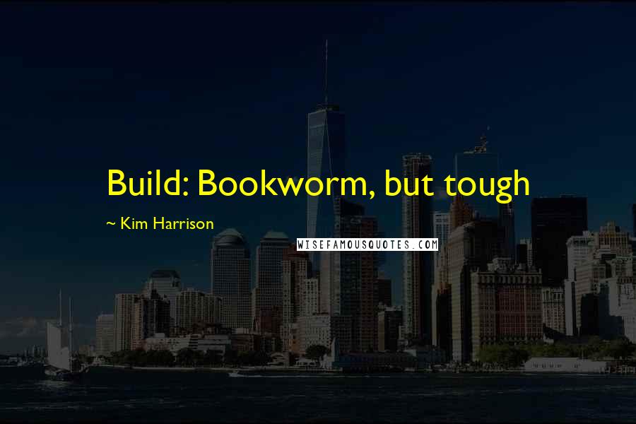 Kim Harrison Quotes: Build: Bookworm, but tough