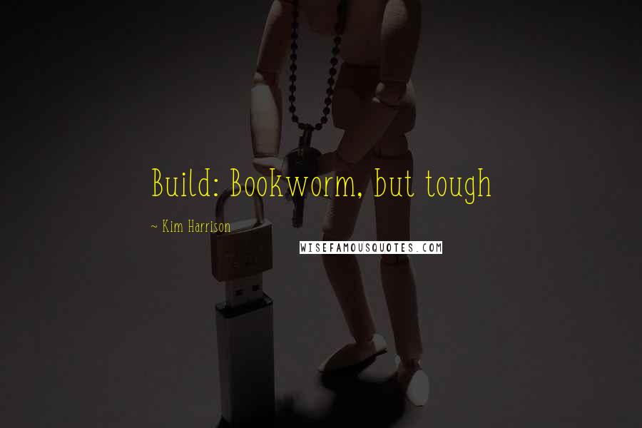 Kim Harrison Quotes: Build: Bookworm, but tough