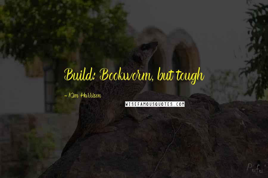 Kim Harrison Quotes: Build: Bookworm, but tough