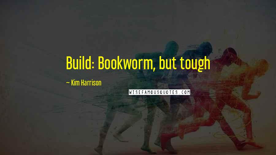 Kim Harrison Quotes: Build: Bookworm, but tough