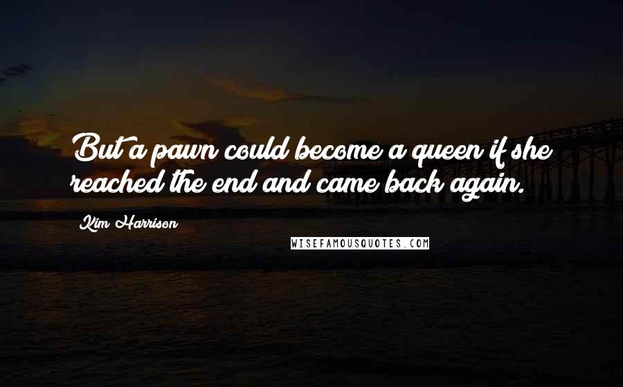 Kim Harrison Quotes: But a pawn could become a queen if she reached the end and came back again.