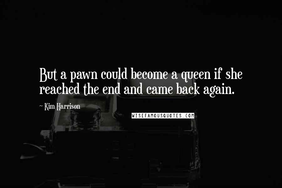 Kim Harrison Quotes: But a pawn could become a queen if she reached the end and came back again.