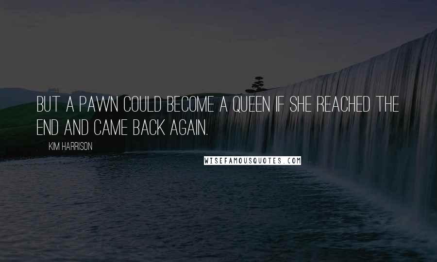 Kim Harrison Quotes: But a pawn could become a queen if she reached the end and came back again.