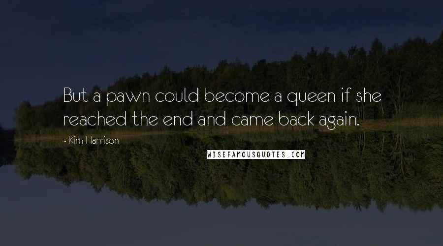Kim Harrison Quotes: But a pawn could become a queen if she reached the end and came back again.