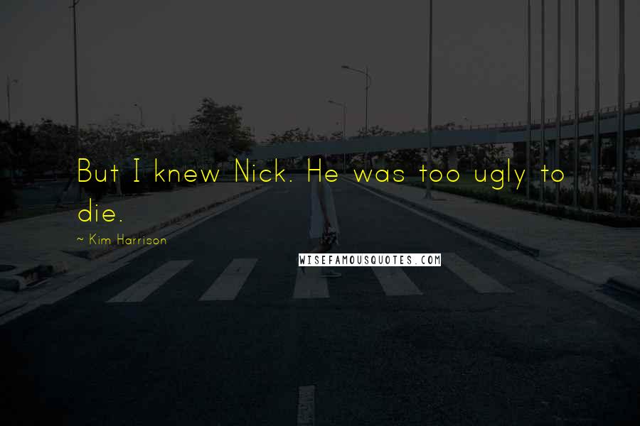 Kim Harrison Quotes: But I knew Nick. He was too ugly to die.