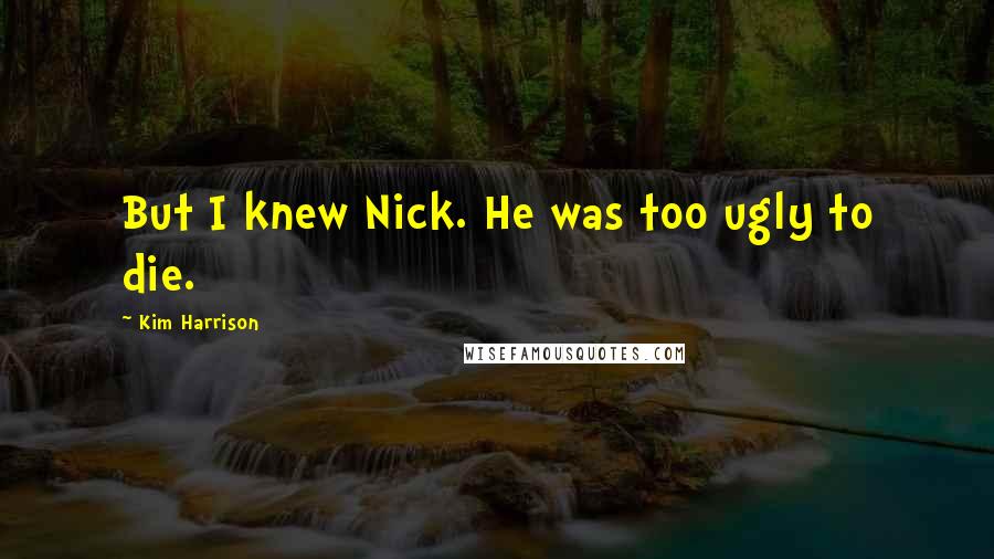 Kim Harrison Quotes: But I knew Nick. He was too ugly to die.