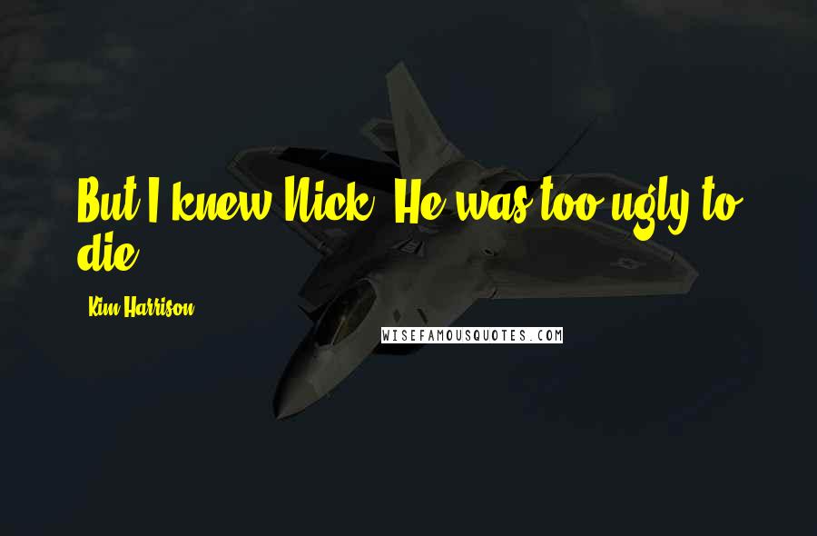 Kim Harrison Quotes: But I knew Nick. He was too ugly to die.