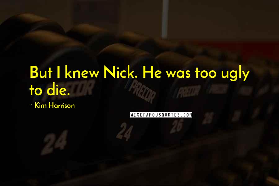 Kim Harrison Quotes: But I knew Nick. He was too ugly to die.
