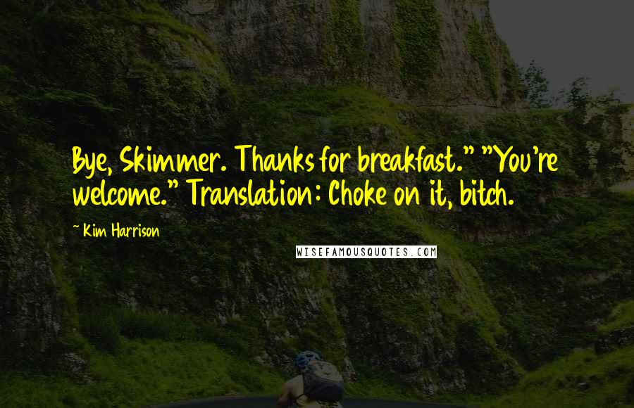 Kim Harrison Quotes: Bye, Skimmer. Thanks for breakfast." "You're welcome." Translation: Choke on it, bitch.