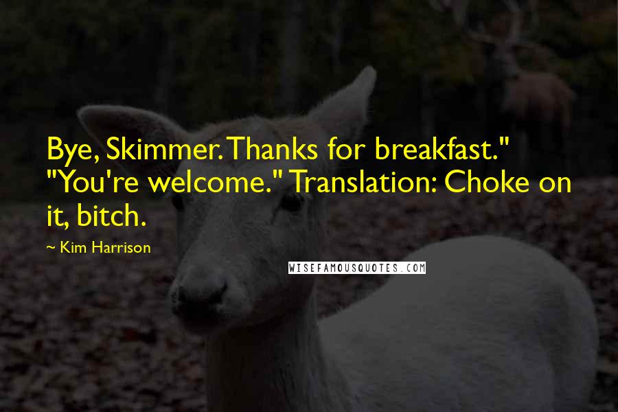 Kim Harrison Quotes: Bye, Skimmer. Thanks for breakfast." "You're welcome." Translation: Choke on it, bitch.